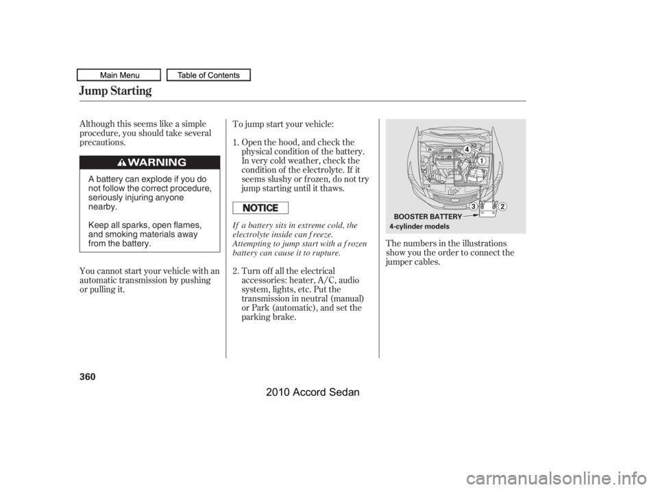 HONDA ACCORD SEDAN 2010  Owners Manual (in English) Although this seems like a simple 
procedure, you should take several
precautions.Open the hood, and check the
physical condition of the battery.
In very cold weather, check the
condition of the elect