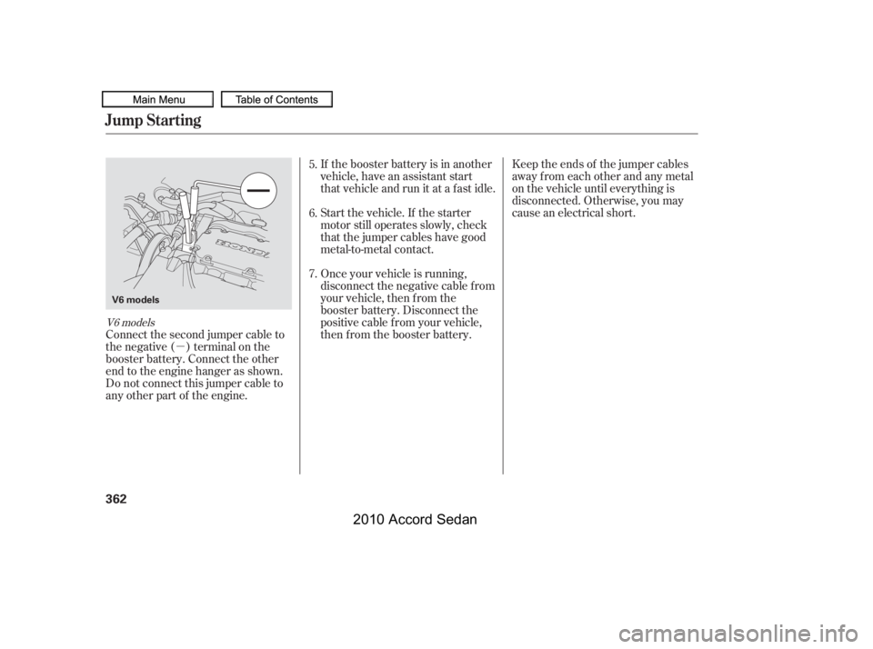 HONDA ACCORD SEDAN 2010  Owners Manual (in English) µ
Keep the ends of the jumper cables 
away from each other and any metal
on the vehicle until everything is
disconnected. Otherwise, you may
cause an electrical short.
If the booster battery is in a