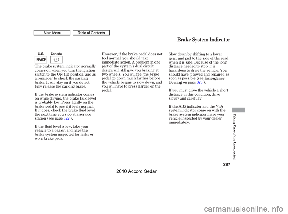 HONDA ACCORD SEDAN 2010  Owners Manual (in English) However, if the brake pedal does not 
f eel normal, you should take
immediate action. A problem in one
part of the system’s dual circuit
design will still give you braking at
two wheels. You will f 