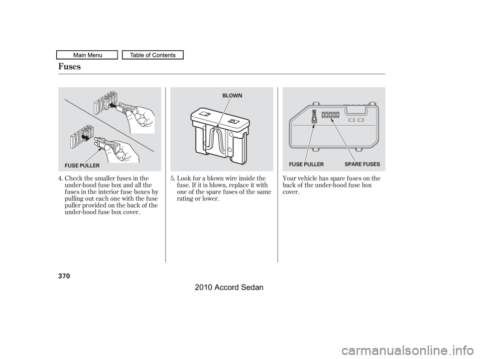 HONDA ACCORD SEDAN 2010  Owners Manual (in English) Your vehicle has spare fuses on the 
back of the under-hood f use box
cover.
Look f or a blown wire inside the
f use. If it is blown, replace it with
oneof thesparefusesof thesame
rating or lower.
Che