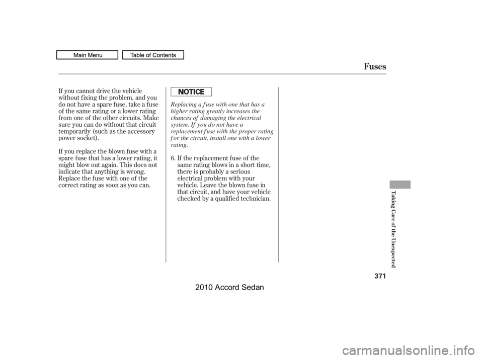 HONDA ACCORD SEDAN 2010  Owners Manual (in English) If the replacement fuse of the 
same rating blows in a short time,
there is probably a serious
electrical problem with your
vehicle. Leave the blown fuse in
that circuit, and have your vehicle
checked