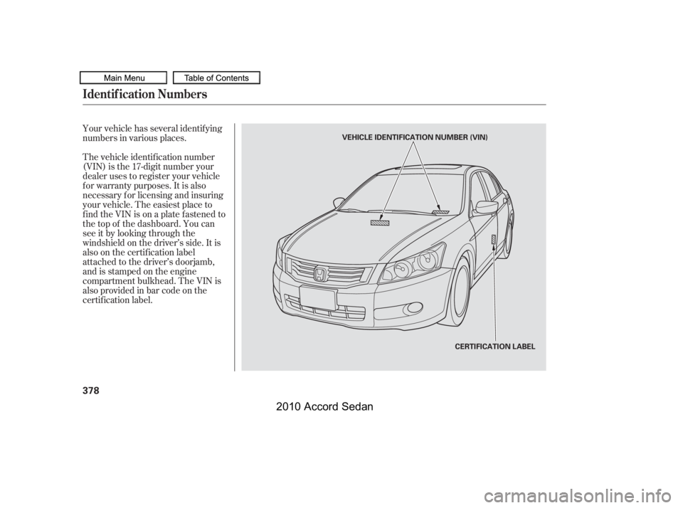 HONDA ACCORD SEDAN 2010  Owners Manual (in English) Your vehicle has several identif ying 
numbers in various places. 
The vehicle identif ication number 
(VIN) is the 17-digit number your
dealer uses to register your vehicle
f or warranty purposes. It