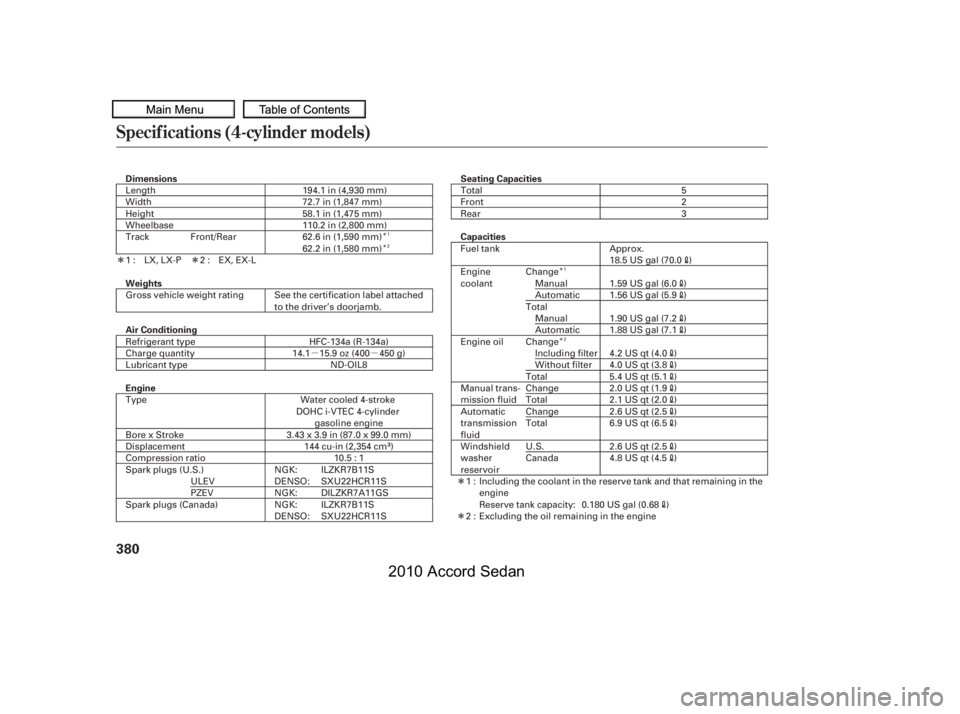 HONDA ACCORD SEDAN 2010  Owners Manual (in English) µµ
Î 
Î
ÎÎÎ 
Î
Î Î
Specif ications (4-cylinder models)
380
DimensionsSeating Capacities
Capacities
Weights 
Air Conditioning 
Engine
110.2 in (2,800 mm) 62.6 in (1,590 mm)
LengthWi