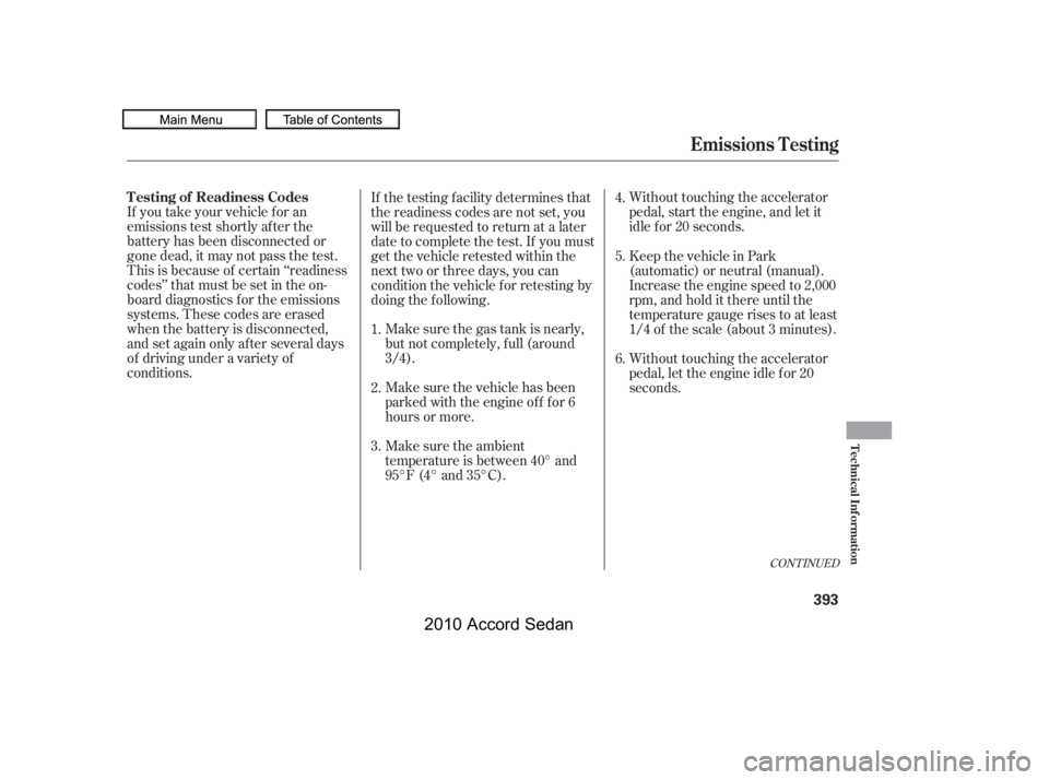 HONDA ACCORD SEDAN 2010  Owners Manual (in English) Make sure the gas tank is nearly, 
but not completely, f ull (around
3/4).
Without touching the accelerator
pedal, start the engine, and let it
idle f or 20 seconds.
If you take your vehicle f or an
e