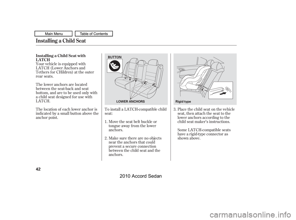 HONDA ACCORD SEDAN 2010   (in English) Service Manual Make sure there are no objects 
near the anchors that could
prevent a secure connection
between the child seat and the
anchors. 
Move the seat belt buckle or 
tongue away f rom the lower
anchors.
To i