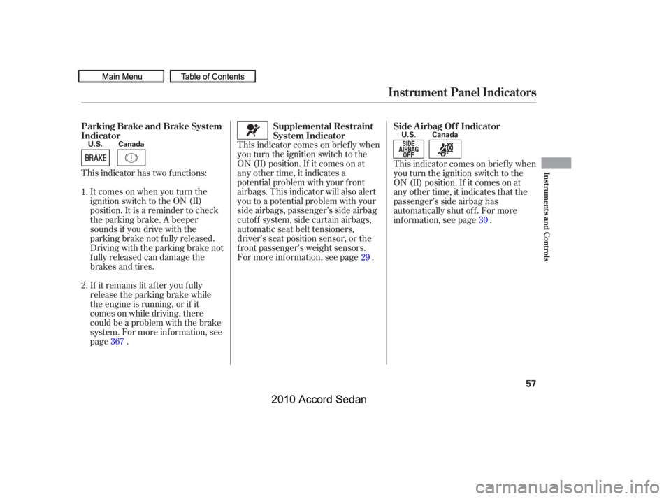 HONDA ACCORD SEDAN 2010  Owners Manual (in English) This indicator comes on brief ly when 
you turn the ignition switch to the
ON (II) position. If it comes on at
any other time, it indicates a
potential problem with your f ront
airbags. This indicator