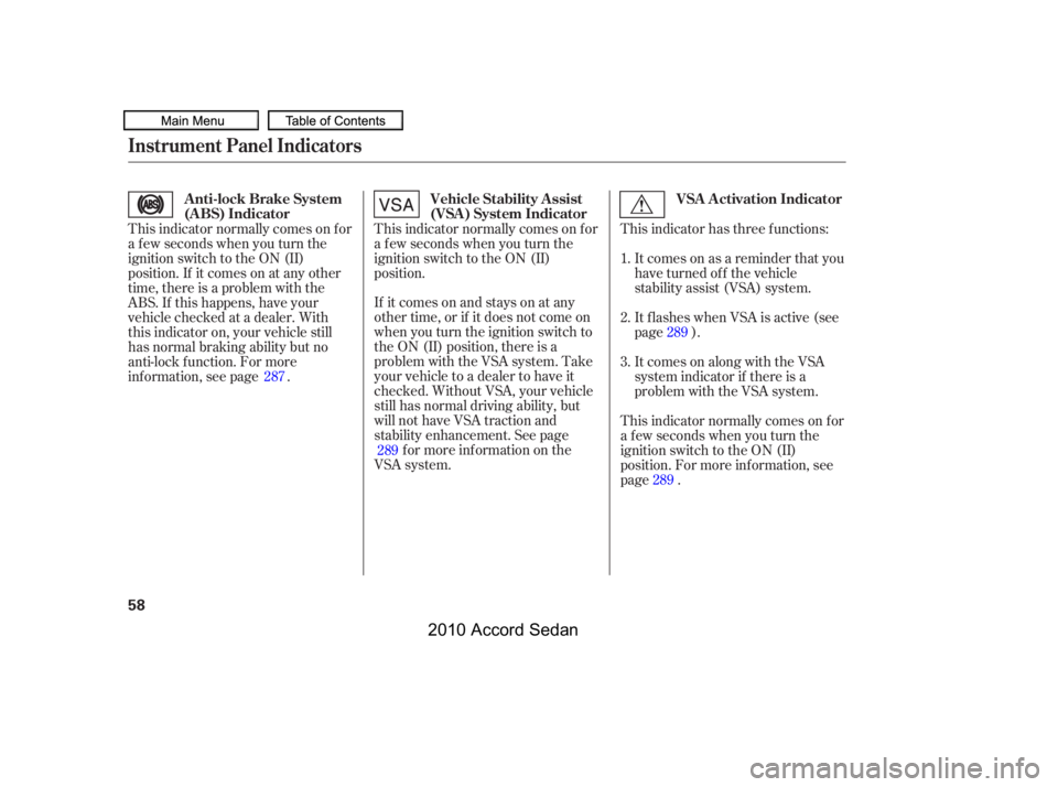 HONDA ACCORD SEDAN 2010   (in English) Repair Manual If itcomesonandstaysonatany 
other time, or if it does not come on
when you turn the ignition switch to
the ON (II) position, there is a
problem with the VSA system. Take
your vehicle to a dealer to h