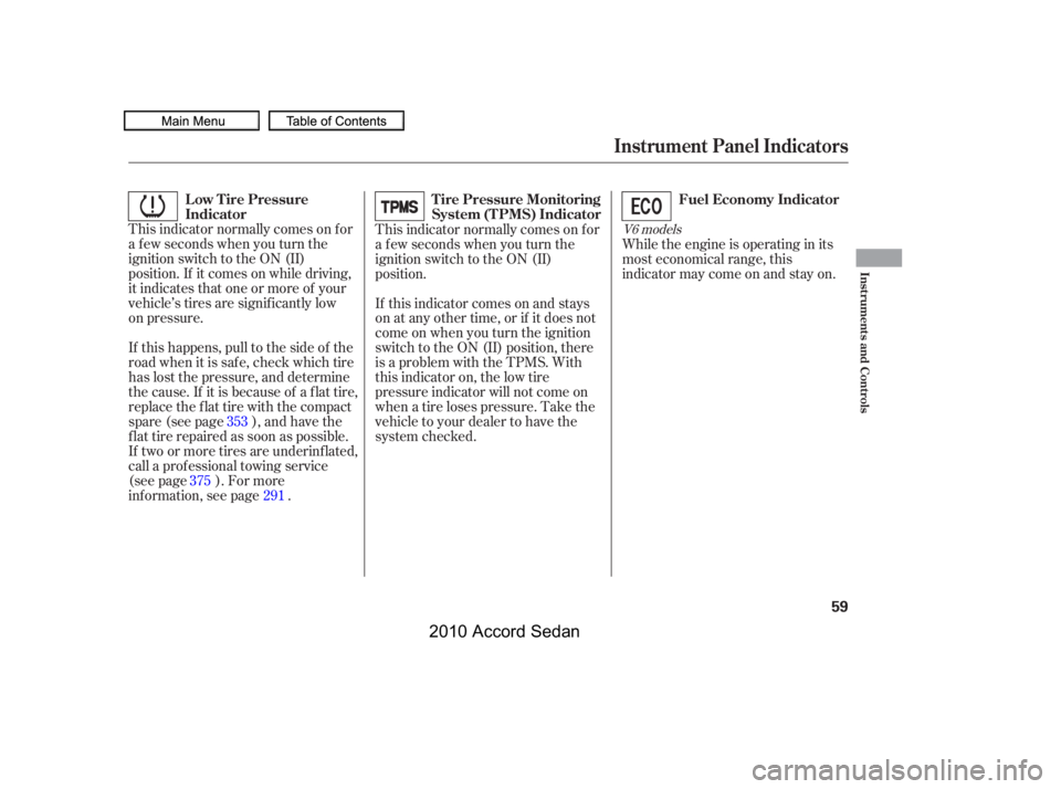 HONDA ACCORD SEDAN 2010  Owners Manual (in English) This indicator normally comes on f or 
a f ew seconds when you turn the
ignition switch to the ON (II)
position. If it comes on while driving,
it indicates that one or more of your
vehicle’s tires a