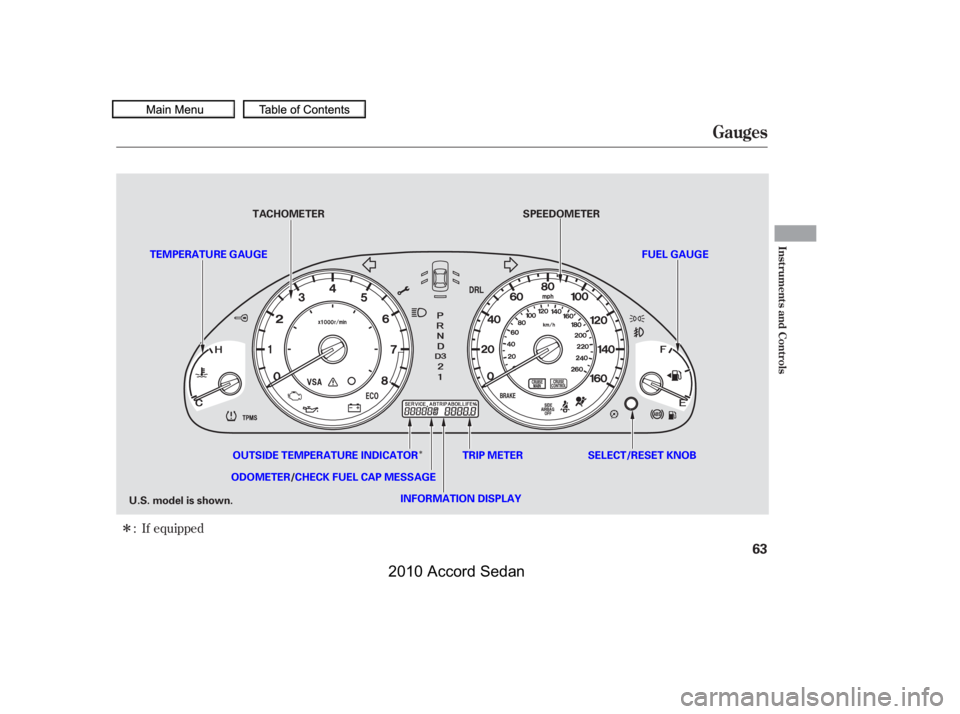 HONDA ACCORD SEDAN 2010   (in English) Repair Manual Î
ÎIf equipped:
Gauges
Inst rument s and Cont rols
63
SELECT/RESET KNOBTRIP METER
ODOMETER/CHECK FUEL CAP MESSAGE
TACHOMETER
TEMPERATURE GAUGE
SPEEDOMETER
U.S. model is shown.INFORMATION DISPLAY
O