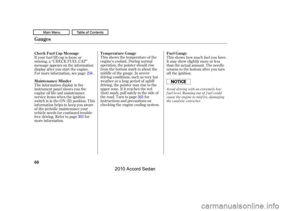 HONDA ACCORD SEDAN 2010  Owners Manual (in English) This shows the temperature of the 
engine’s coolant. During normal
operation, the pointer should rise
from the bottom mark to about the
middle of the gauge. In severe
driving conditions, such as ver