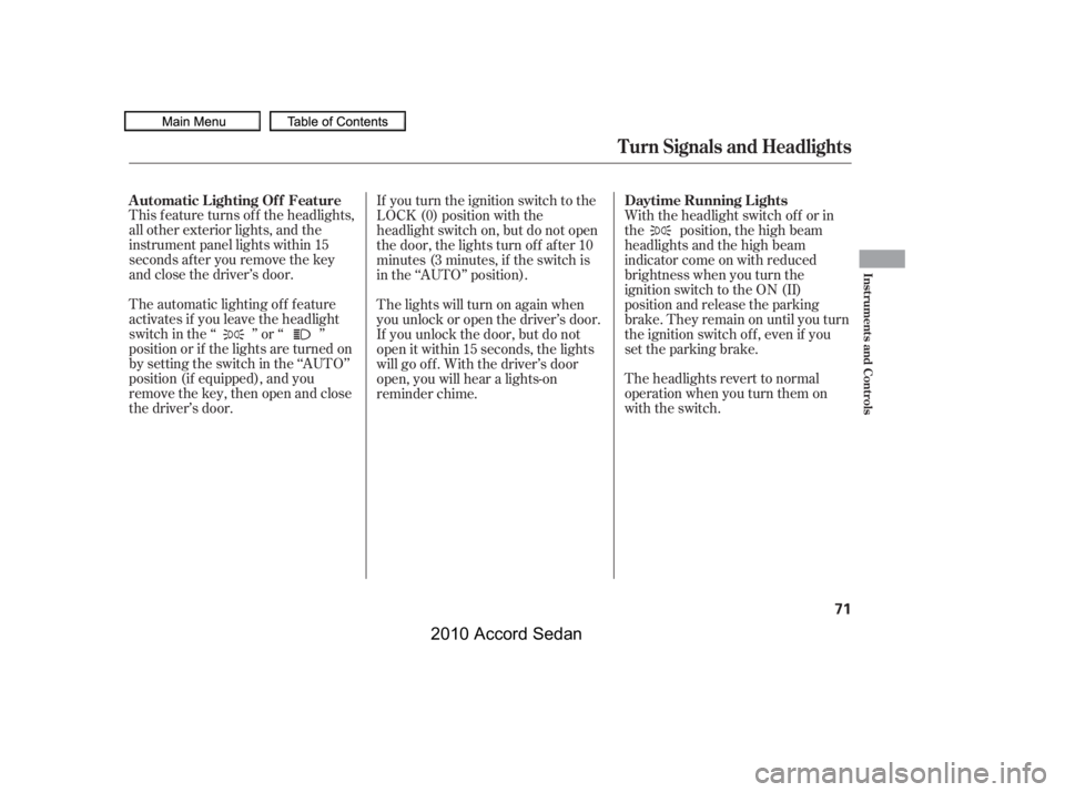 HONDA ACCORD SEDAN 2010  Owners Manual (in English) This f eature turns of f the headlights, 
all other exterior lights, and the
instrument panel lights within 15
seconds after you remove the key
and close the driver’s door. 
The automatic lighting o