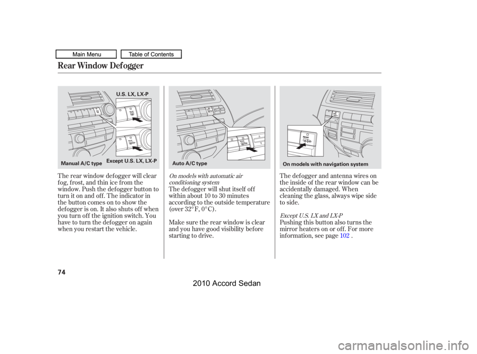 HONDA ACCORD SEDAN 2010  Owners Manual (in English) The def ogger and antenna wires on 
the inside of the rear window can be
accidentally damaged. When
cleaning the glass, always wipe side
to side.
The rear window def ogger will clear
fog, frost, and t