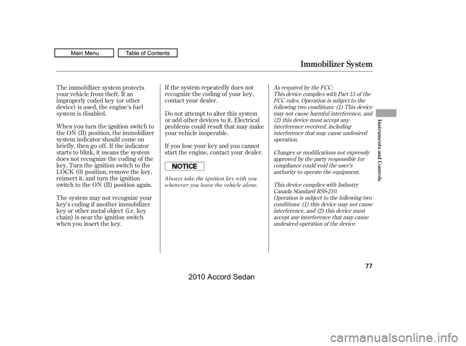 HONDA ACCORD SEDAN 2010  Owners Manual (in English) If the system repeatedly does not 
recognize the coding of your key,
contact your dealer. 
If you lose your key and you cannot 
start the engine, contact your dealer.
When you turn the ignition switch