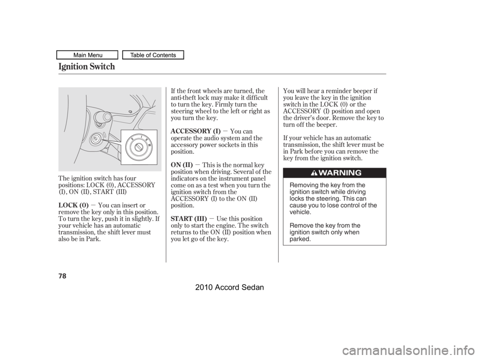 HONDA ACCORD SEDAN 2010   (in English) Manual Online µ
µ
µ
µ
The ignition switch has f our 
positions: LOCK (0), ACCESSORY
(I), ON (II), START (III)
You can insert or
remove the key only in this position.
To turn the key, push it in slightly. If