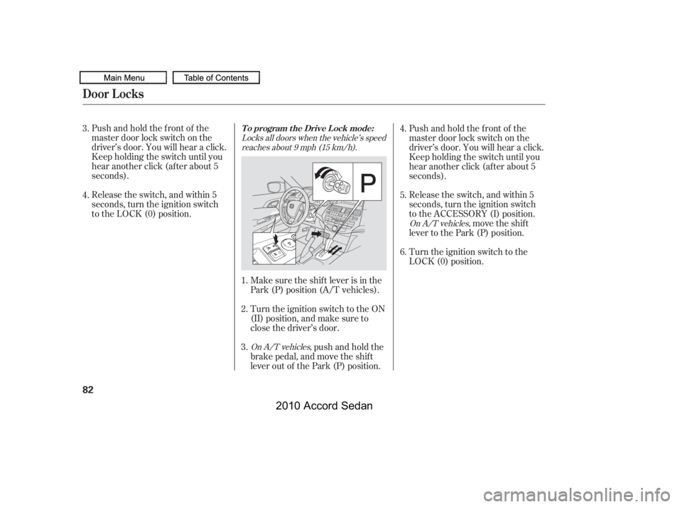 HONDA ACCORD SEDAN 2010   (in English) Manual Online Pushandholdthefrontof the 
master door lock switch on the
driver’s door. You will hear a click.
Keep holding the switch until you
hear another click (after about 5
seconds). 
Release the switch, and
