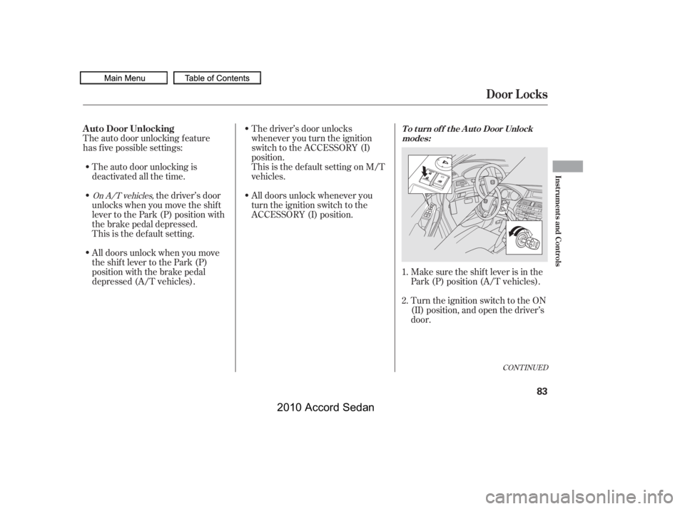 HONDA ACCORD SEDAN 2010   (in English) Manual Online CONT INUED
The auto door unlocking is 
deactivated all the time.
The auto door unlocking f eature
has f ive possible settings:
Make sure the shif t lever is in the
Park (P) position (A/T vehicles). 
T