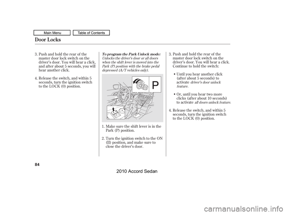 HONDA ACCORD SEDAN 2010   (in English) Manual Online Pushandholdtherearof the 
master door lock switch on the
driver’s door. You will hear a click.
Continue to hold the switch:
Until you hear another click
(af ter about 5 seconds) to
activate 
Or, unt