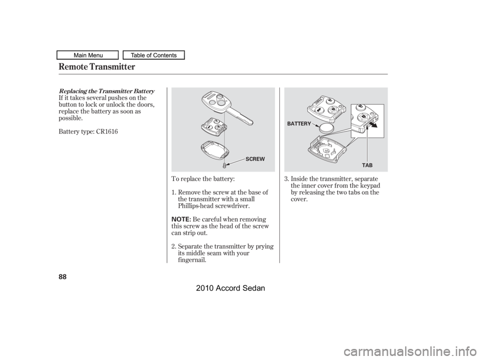 HONDA ACCORD SEDAN 2010   (in English) Owners Manual If it takes several pushes on the 
button to lock or unlock the doors,
replace the battery as soon as
possible. 
Battery type: CR1616
To replace the battery:
Remove the screw at the base of 
the trans