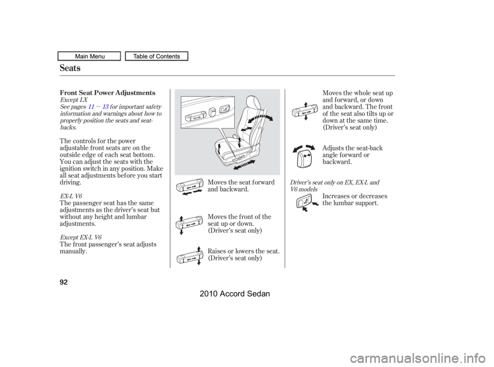 HONDA ACCORD SEDAN 2010   (in English) Owners Manual µ
Moves the seat forward 
and backward.
The controls f or the power
adjustable front seats are on the
outside edge of each seat bottom.
You can adjust the seats with the
ignition switch in any posit