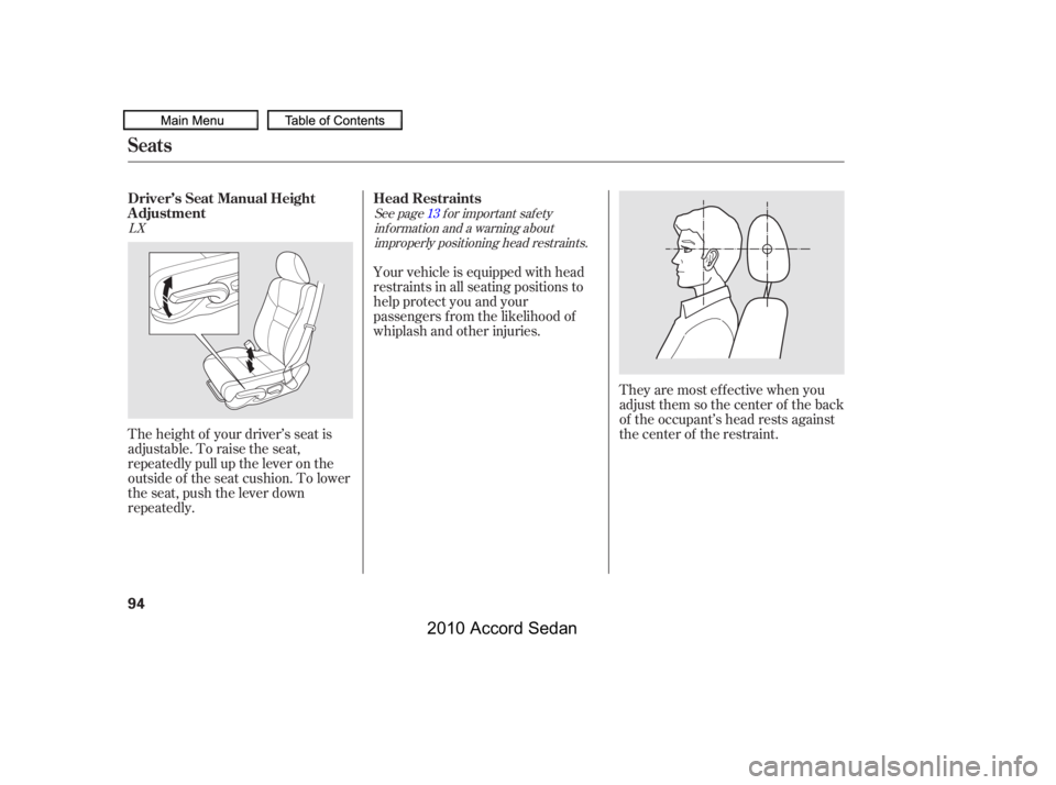 HONDA ACCORD SEDAN 2010   (in English) Owners Manual They are most ef f ective when you 
adjust them so the center of the back
of the occupant’s head rests against
the center of the restraint.The height of your driver’s seat is
adjustable. To raise 