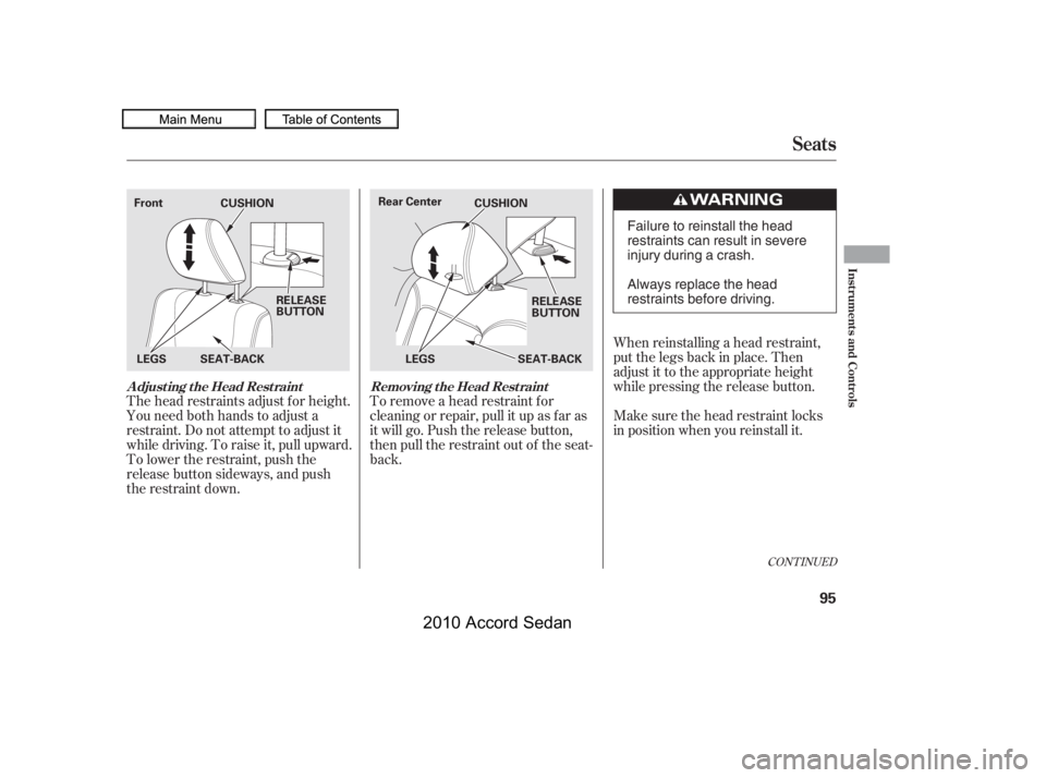 HONDA ACCORD SEDAN 2010  Owners Manual (in English) The head restraints adjust f or height. 
You need both hands to adjust a
restraint. Do not attempt to adjust it
while driving. To raise it, pull upward.
To lower the restraint, push the
release button