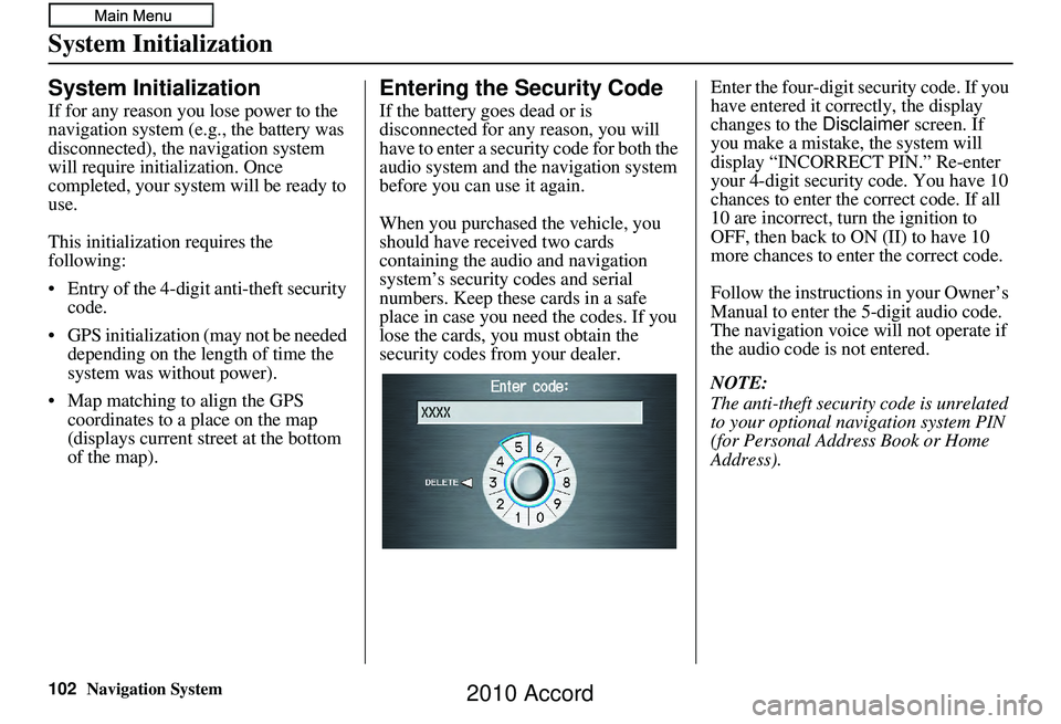 HONDA ACCORD SEDAN 2010  Navigation Manual (in English) 102Navigation System
System Initialization
System Initialization
If for any reason you lose power to the 
navigation system (e.g., the battery was 
disconnected), the navigation system 
will require i