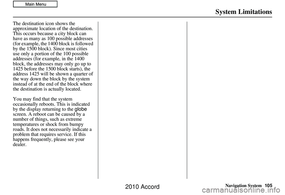 HONDA ACCORD SEDAN 2010 Navigation Manual (in English) Navigation System105
System Limitations
The destination icon shows the
approximate location of the destination.
This occurs because a city block can
have as many as 100 possible addresses
(for exam HONDA ACCORD SEDAN 2010 Navigation Manual (in English) Navigation System105
System Limitations
The destination icon shows the
approximate location of the destination.
This occurs because a city block can
have as many as 100 possible addresses
(for exam