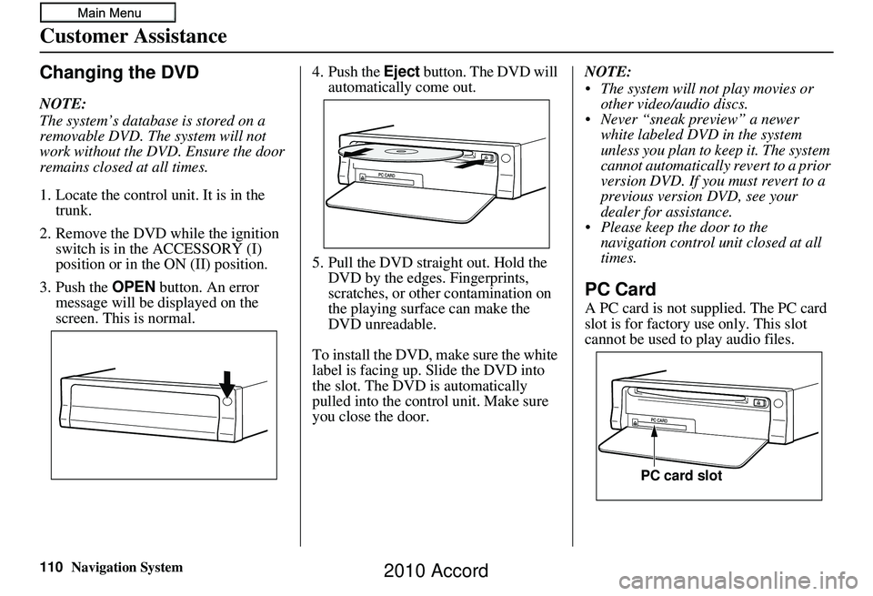 HONDA ACCORD SEDAN 2010 Navigation Manual (in English) 110Navigation System
Customer Assistance
Changing the DVD
NOTE:
The system’s database is stored on a
removable DVD. The system will not
work without the DVD. Ensure the door
remains closed at all HONDA ACCORD SEDAN 2010 Navigation Manual (in English) 110Navigation System
Customer Assistance
Changing the DVD
NOTE:
The system’s database is stored on a
removable DVD. The system will not
work without the DVD. Ensure the door
remains closed at all