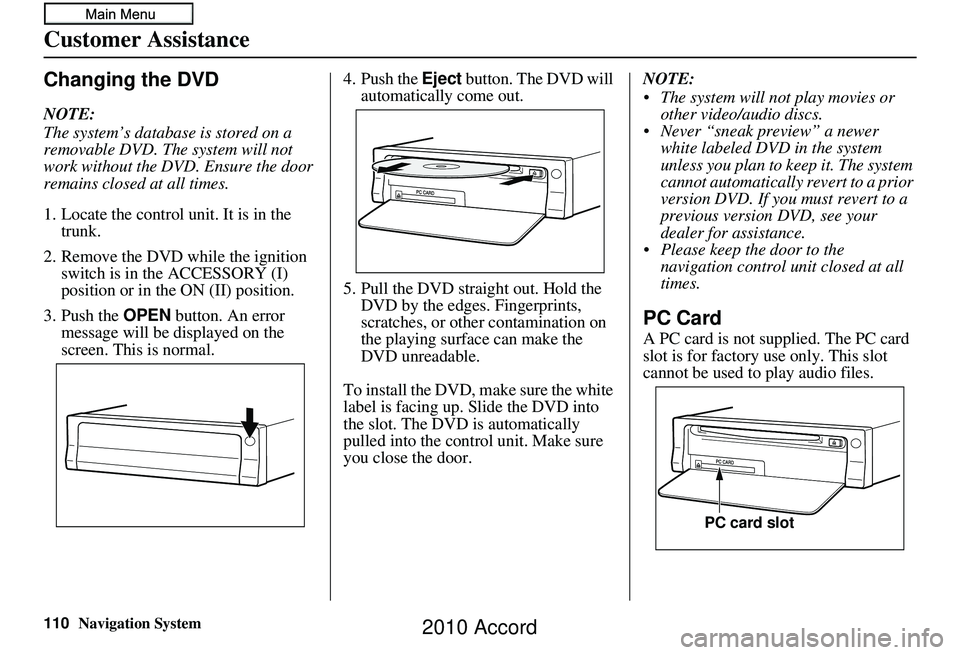 HONDA ACCORD SEDAN 2010  Navigation Manual (in English) 110Navigation System
Customer Assistance
Changing the DVD
NOTE:
The system’s database is stored on a 
removable DVD. The system will not 
work without the DVD. Ensure the door 
remains closed at all