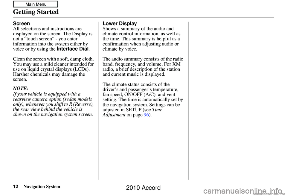 HONDA ACCORD SEDAN 2010  Navigation Manual (in English) 12Navigation System
Getting Started
Screen
All selections and instructions are 
displayed on the screen. The Display is 
not a “touch screen” - you enter 
information into the  system either by 
v