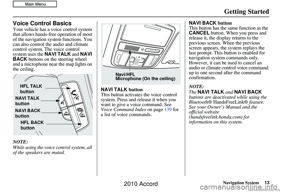 HONDA ACCORD SEDAN 2010 Navigation Manual (in English) Navigation System13
Getting Started
Voice Control Basics
Your vehicle has a voice control system
that allows hands-free operation of most
of the navigation system functions. You
can also control th HONDA ACCORD SEDAN 2010 Navigation Manual (in English) Navigation System13
Getting Started
Voice Control Basics
Your vehicle has a voice control system
that allows hands-free operation of most
of the navigation system functions. You
can also control th