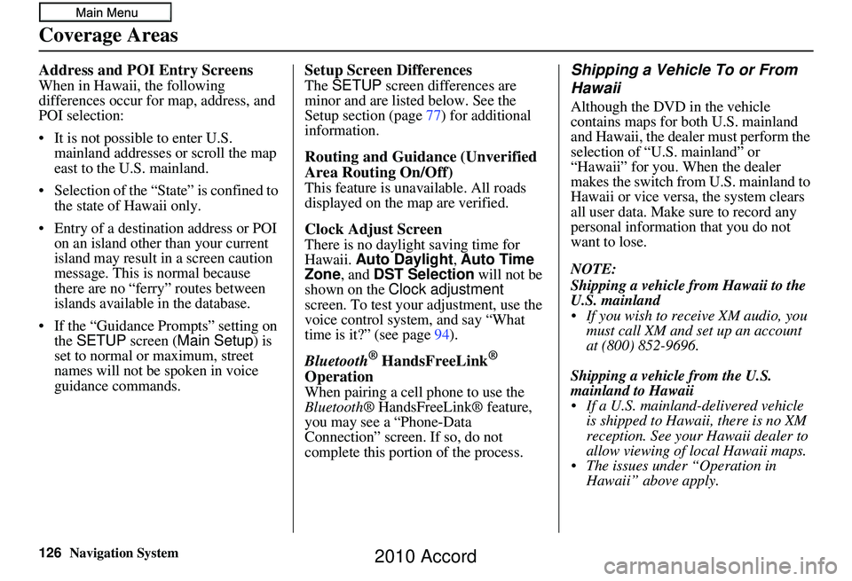 HONDA ACCORD SEDAN 2010 Navigation Manual (in English) 126Navigation System
Address and POI Entry Screens
When in Hawaii, the following
differences occur for map, address, and
POI selection:
• It is not possible to enter U.S. mainland addresses or scr HONDA ACCORD SEDAN 2010 Navigation Manual (in English) 126Navigation System
Address and POI Entry Screens
When in Hawaii, the following
differences occur for map, address, and
POI selection:
• It is not possible to enter U.S. mainland addresses or scr