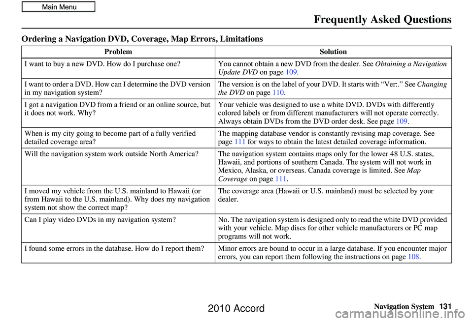 HONDA ACCORD SEDAN 2010 Navigation Manual (in English) Navigation System131
Frequently Asked Questions
Ordering a Navigation DVD, Coverage, Map Errors, Limitations
Problem Solution
I want to buy a new DVD. How do I purchase one ? You cannot obtain a new D HONDA ACCORD SEDAN 2010 Navigation Manual (in English) Navigation System131
Frequently Asked Questions
Ordering a Navigation DVD, Coverage, Map Errors, Limitations
Problem Solution
I want to buy a new DVD. How do I purchase one ? You cannot obtain a new D