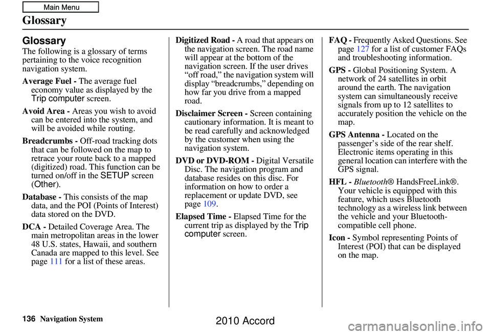 HONDA ACCORD SEDAN 2010  Navigation Manual (in English) 136Navigation System
Glossary
Glossary
The following is a glossary of terms 
pertaining to the voice recognition 
navigation system.
Average Fuel - The average fuel 
economy value as displayed by the 