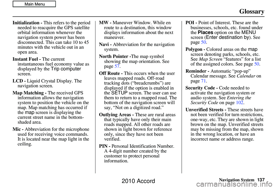 HONDA ACCORD SEDAN 2010 Navigation Manual (in English) Navigation System137
Glossary
Initialization - This refers to the period
needed to reacquire the GPS satellite
orbital information whenever the
navigation system power has been
disconnected. This HONDA ACCORD SEDAN 2010 Navigation Manual (in English) Navigation System137
Glossary
Initialization - This refers to the period
needed to reacquire the GPS satellite
orbital information whenever the
navigation system power has been
disconnected. This