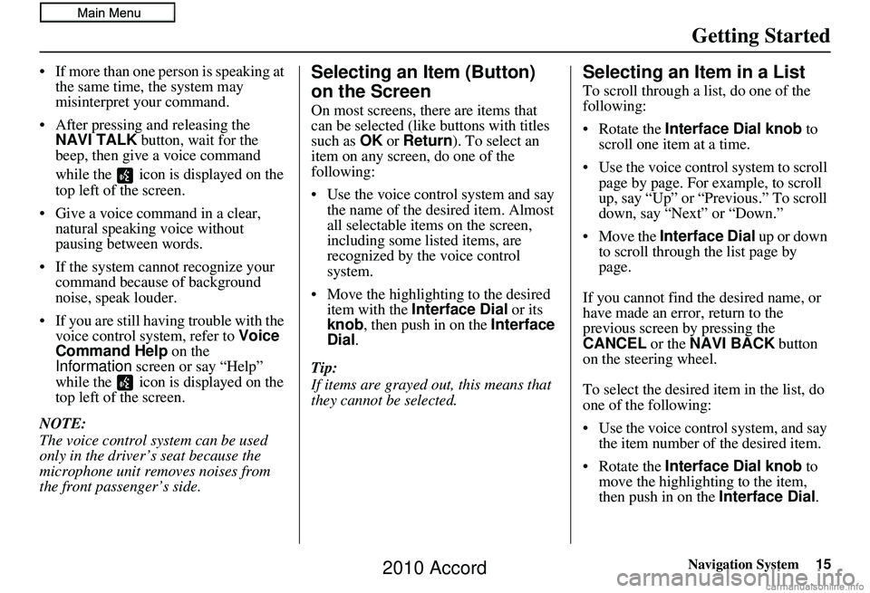 HONDA ACCORD SEDAN 2010  Navigation Manual (in English) Navigation System15
Getting Started
• If more than one person is speaking at 
the same time, the system may 
misinterpret your command.
• After pressing and releasing the  NAVI TALK  button, wait 