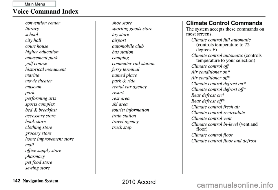HONDA ACCORD SEDAN 2010  Navigation Manual (in English) 142Navigation System
Voice Command Index
convention center
library
school
city hall
court house
higher education
amusement park
golf course
historical monument
marina
movie theater
museum
park
perform
