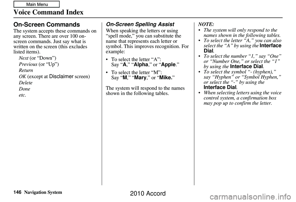 HONDA ACCORD SEDAN 2010 Navigation Manual (in English) 146Navigation System
Voice Command Index
On-Screen Commands
The system accepts these commands on
any screen. There are over 100 on-
screen commands. Just say what is
written on the screen (this excl HONDA ACCORD SEDAN 2010 Navigation Manual (in English) 146Navigation System
Voice Command Index
On-Screen Commands
The system accepts these commands on
any screen. There are over 100 on-
screen commands. Just say what is
written on the screen (this excl