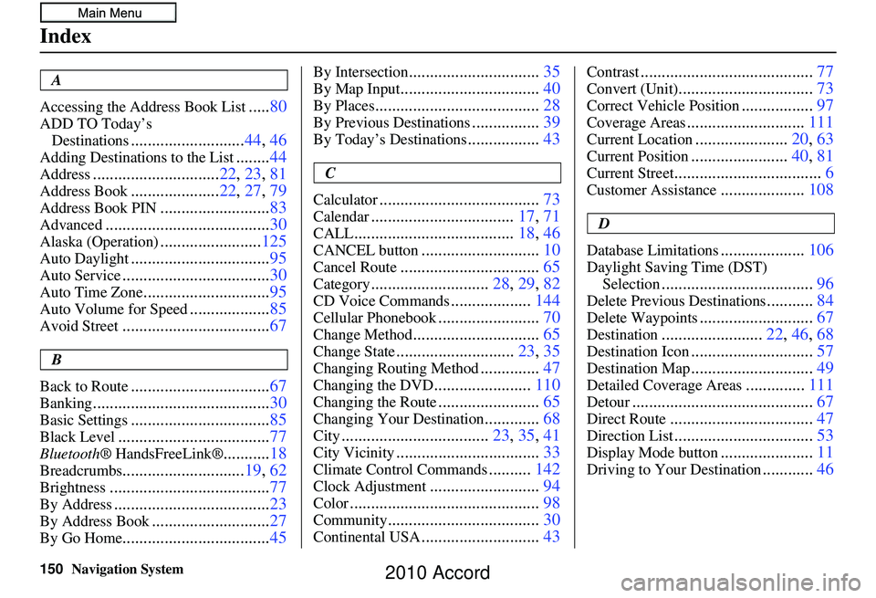 HONDA ACCORD SEDAN 2010  Navigation Manual (in English) 150Navigation System
Index
A
Accessing the Address Book List
..... 80
ADD TO Today’s 
Destinations
........................... 44, 46
Adding Destinations to the List........44
Address...............