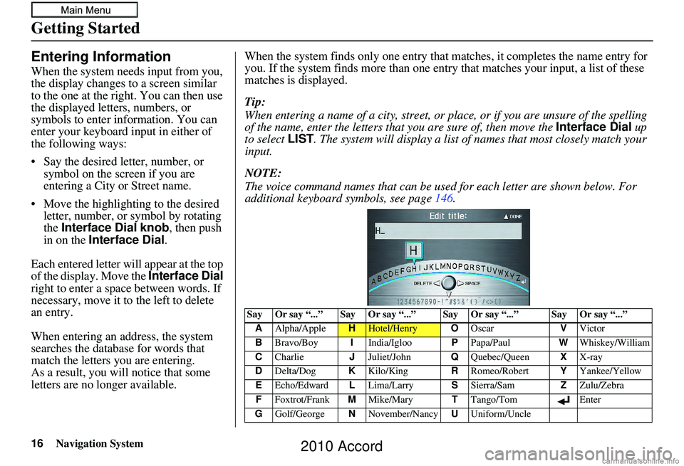 HONDA ACCORD SEDAN 2010  Navigation Manual (in English) 16Navigation System
Getting Started
Entering Information
When the system needs input from you, 
the display changes to a screen similar 
to the one at the right. You can then use 
the displayed letter