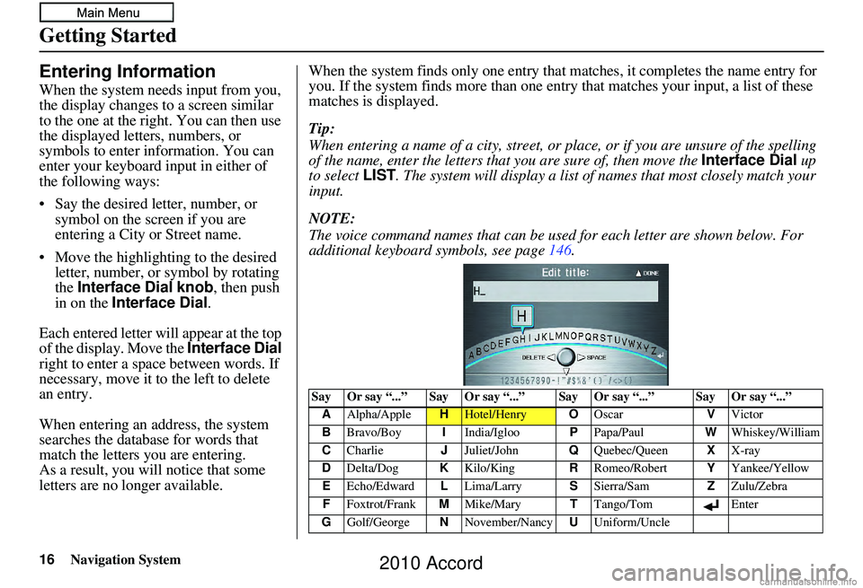 HONDA ACCORD SEDAN 2010 Navigation Manual (in English) 16Navigation System
Getting Started
Entering Information
When the system needs input from you,
the display changes to a screen similar
to the one at the right. You can then use
the displayed letter HONDA ACCORD SEDAN 2010 Navigation Manual (in English) 16Navigation System
Getting Started
Entering Information
When the system needs input from you,
the display changes to a screen similar
to the one at the right. You can then use
the displayed letter