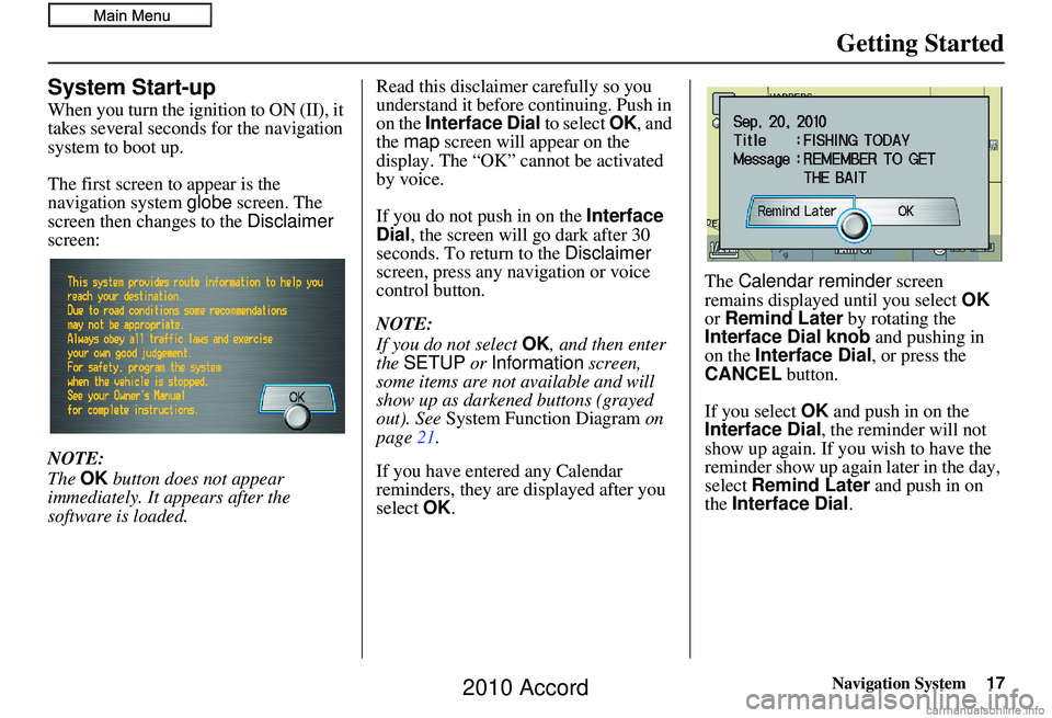 HONDA ACCORD SEDAN 2010 Navigation Manual (in English) Navigation System17
Getting Started
System Start-up
When you turn the ignition to ON (II), it
takes several seconds for the navigation
system to boot up.
The first screen to appear is the
navigatio HONDA ACCORD SEDAN 2010 Navigation Manual (in English) Navigation System17
Getting Started
System Start-up
When you turn the ignition to ON (II), it
takes several seconds for the navigation
system to boot up.
The first screen to appear is the
navigatio