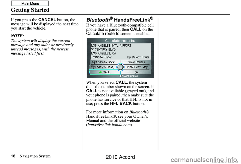 HONDA ACCORD SEDAN 2010  Navigation Manual (in English) 18Navigation System
Getting Started
If you press the CANCEL button, the 
message will be displayed the next time 
you start the vehicle.
NOTE:
The system will display the current 
message and any olde