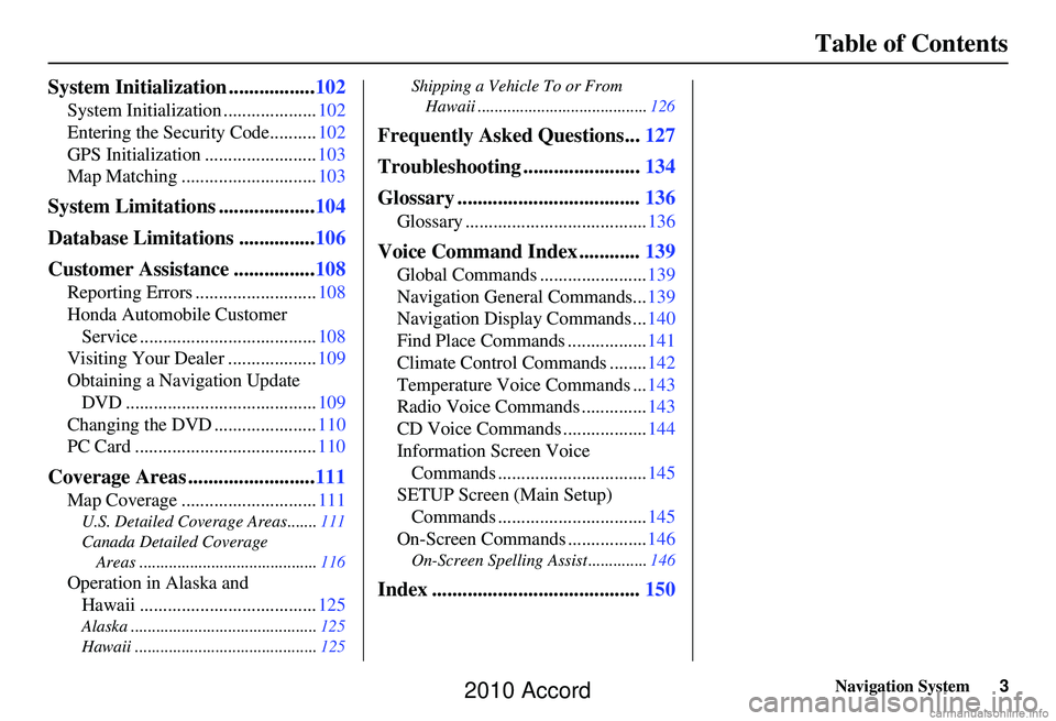 HONDA ACCORD SEDAN 2010  Navigation Manual (in English) Navigation System3
Table of Contents
System Initialization ................. 102
System Initialization .................... 102
Entering the Security Code.......... 102
GPS Initialization ............