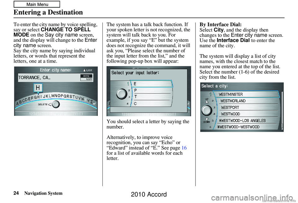 HONDA ACCORD SEDAN 2010 Navigation Manual (in English) 24Navigation System
To enter the city name by voice spelling,
say or select CHANGE TO SPELL
MODE on the Say city name screen,
and the display will change to the Enter
city name screen.
Say the HONDA ACCORD SEDAN 2010 Navigation Manual (in English) 24Navigation System
To enter the city name by voice spelling,
say or select CHANGE TO SPELL
MODE on the Say city name screen,
and the display will change to the Enter
city name screen.
Say the