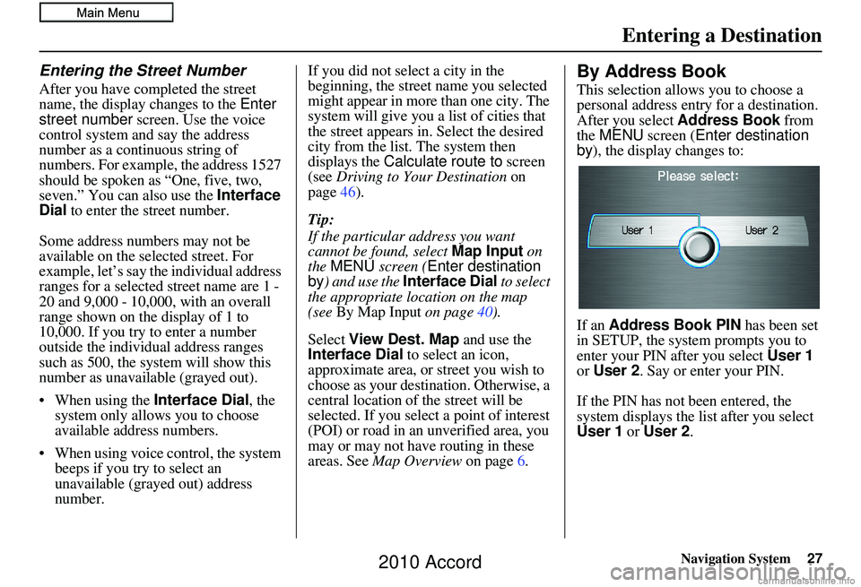 HONDA ACCORD SEDAN 2010 Navigation Manual (in English) Navigation System27
Entering the Street Number
After you have completed the street
name, the display changes to the Enter
street number screen. Use the voice
control system and say the address
n HONDA ACCORD SEDAN 2010 Navigation Manual (in English) Navigation System27
Entering the Street Number
After you have completed the street
name, the display changes to the Enter
street number screen. Use the voice
control system and say the address
n