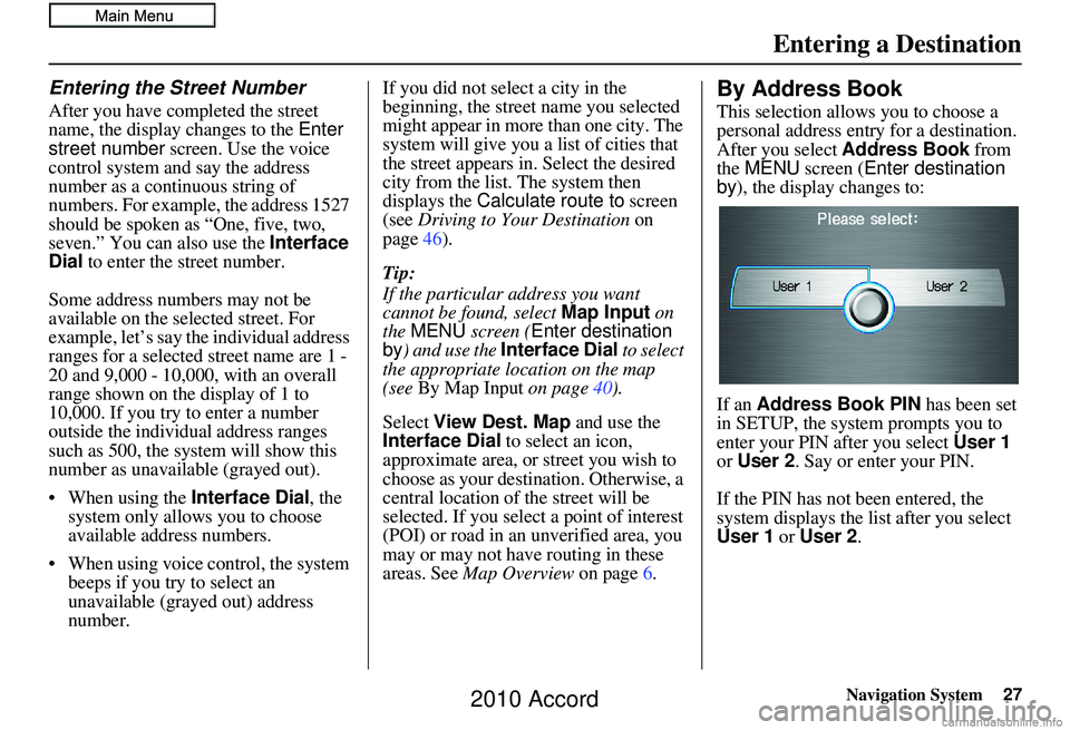 HONDA ACCORD SEDAN 2010  Navigation Manual (in English) Navigation System27
Entering the Street Number
After you have completed the street 
name, the display changes to the  Enter 
street number  screen. Use the voice 
control system and say the address 
n