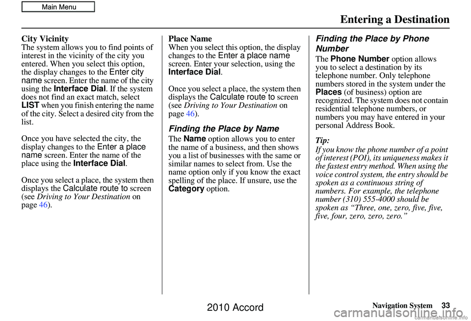 HONDA ACCORD SEDAN 2010 Navigation Manual (in English) Navigation System33
City Vicinity
The system allows you to find points of
interest in the vicinity of the city you
entered. When you select this option,
the display changes to the Enter city
name HONDA ACCORD SEDAN 2010 Navigation Manual (in English) Navigation System33
City Vicinity
The system allows you to find points of
interest in the vicinity of the city you
entered. When you select this option,
the display changes to the Enter city
name