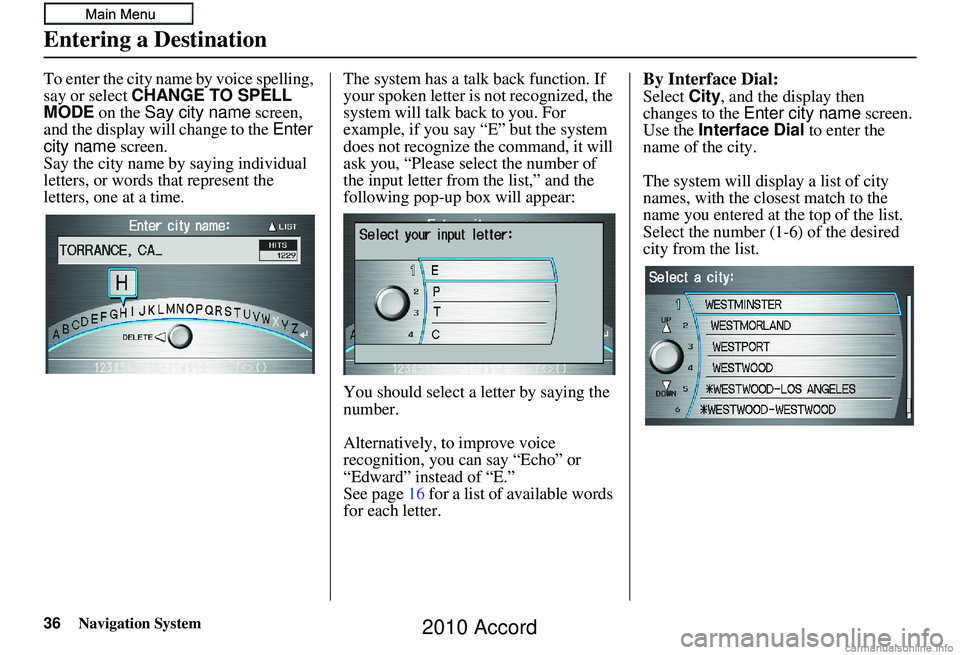 HONDA ACCORD SEDAN 2010 Navigation Manual (in English) 36Navigation System
To enter the city name by voice spelling,
say or select CHANGE TO SPELL
MODE on the Say city name screen,
and the display will change to the Enter
city name screen.
Say the HONDA ACCORD SEDAN 2010 Navigation Manual (in English) 36Navigation System
To enter the city name by voice spelling,
say or select CHANGE TO SPELL
MODE on the Say city name screen,
and the display will change to the Enter
city name screen.
Say the