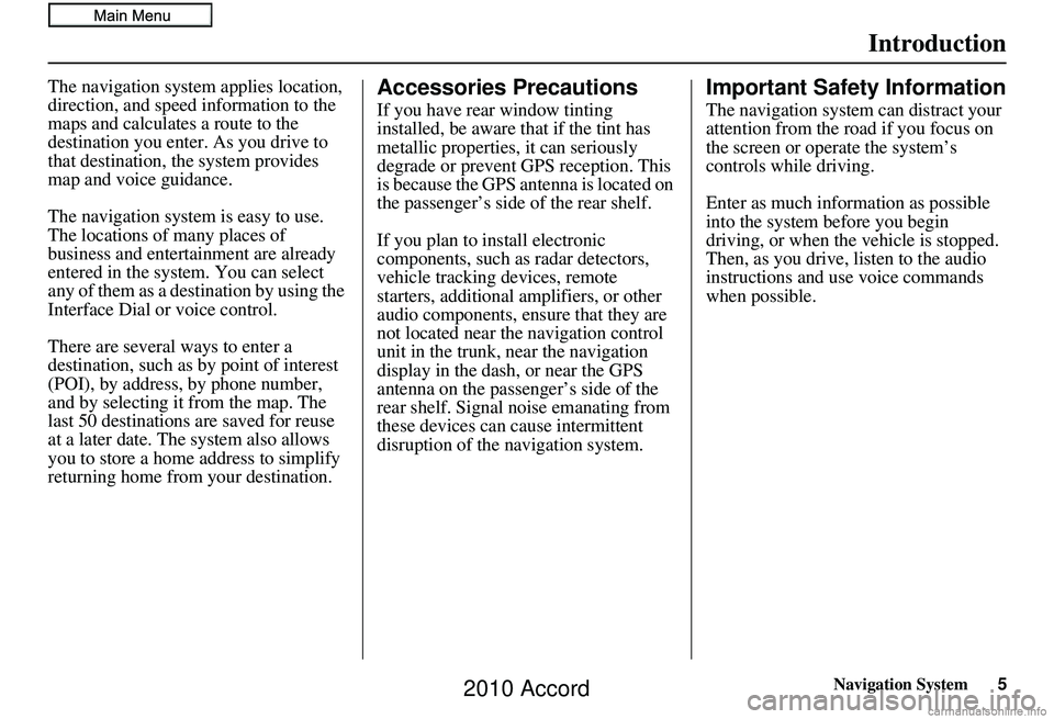 HONDA ACCORD SEDAN 2010  Navigation Manual (in English) Navigation System5
Introduction
The navigation system applies location, 
direction, and speed information to the 
maps and calculates a route to the 
destination you enter. As you drive to 
that desti